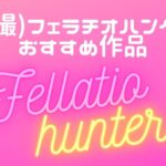 【個撮フェラ】フェラチオハンターおすすめエロ動画22選