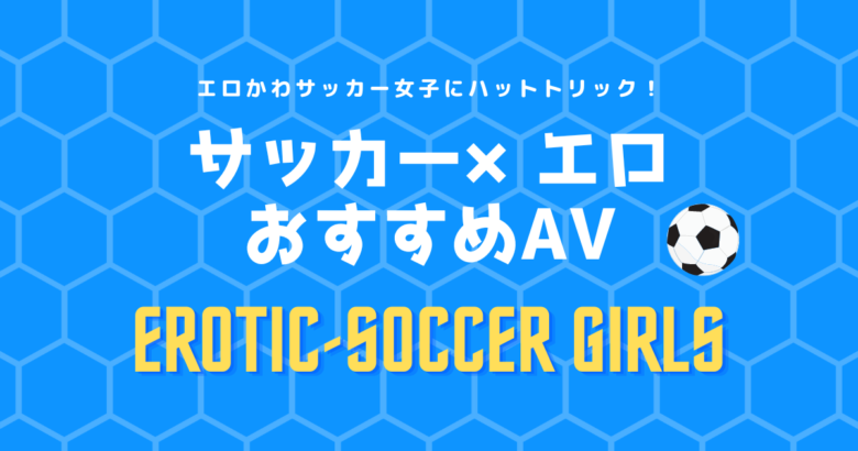 【サッカー×エロ】おすすめAV15選！女子サッカーコスプレのエロ動画まとめ